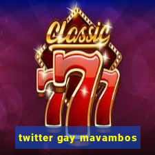 twitter gay mavambos